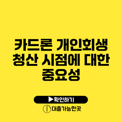 카드론 개인회생 청산 시점에 대한 중요성