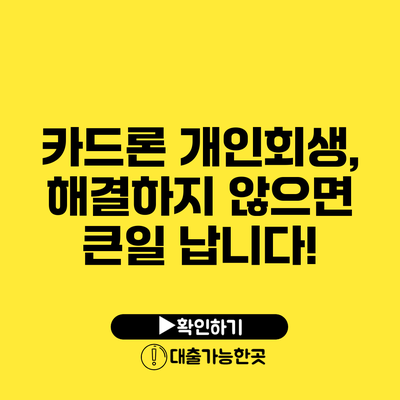 카드론 개인회생, 해결하지 않으면 큰일 납니다!