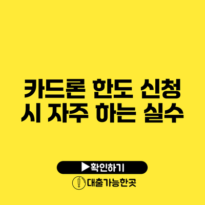 카드론 한도 신청 시 자주 하는 실수