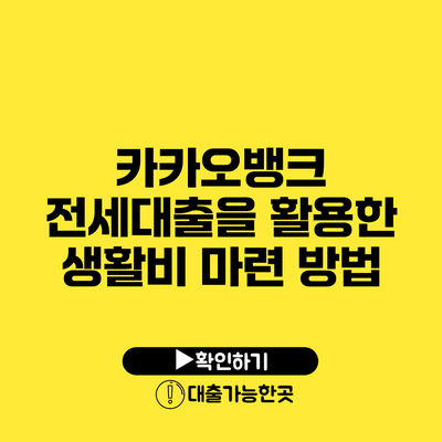 카카오뱅크 전세대출을 활용한 생활비 마련 방법