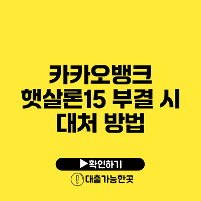 카카오뱅크 햇살론15 부결 시 대처 방법