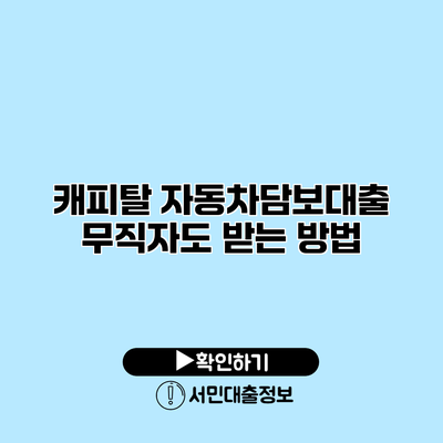 캐피탈 자동차담보대출: 무직자도 받는 방법