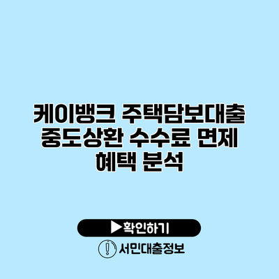 케이뱅크 주택담보대출 중도상환 수수료 면제 혜택 분석