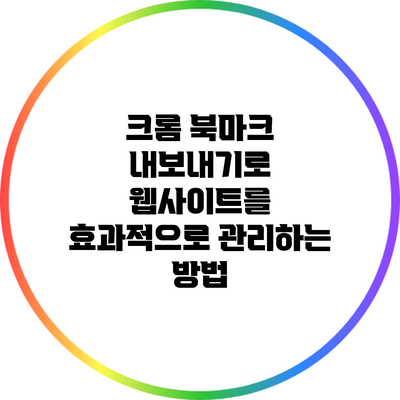 크롬 북마크 내보내기로 웹사이트를 효과적으로 관리하는 방법