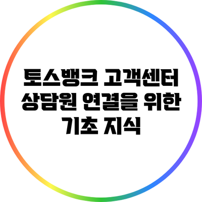 토스뱅크 고객센터 상담원 연결을 위한 기초 지식