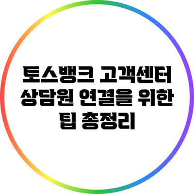 토스뱅크 고객센터 상담원 연결을 위한 팁 총정리