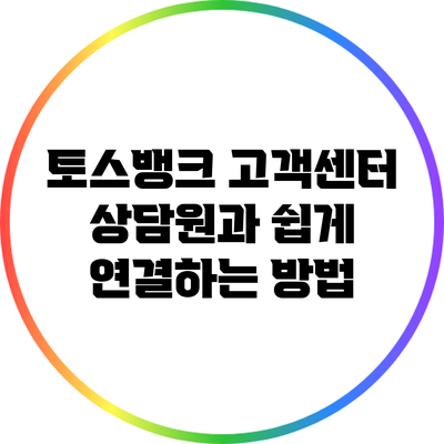 토스뱅크 고객센터 상담원과 쉽게 연결하는 방법