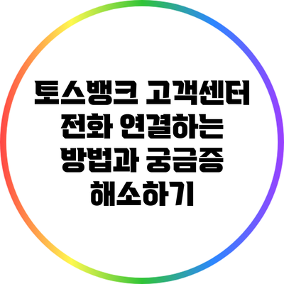 토스뱅크 고객센터 전화 연결하는 방법과 궁금증 해소하기