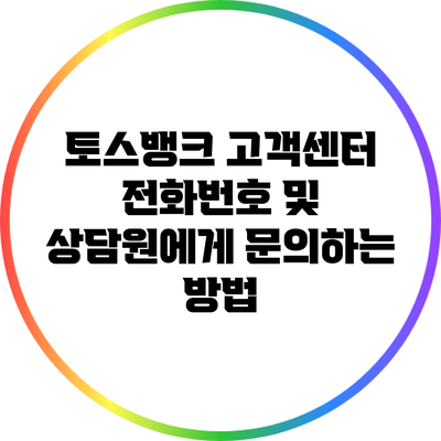 토스뱅크 고객센터 전화번호 및 상담원에게 문의하는 방법