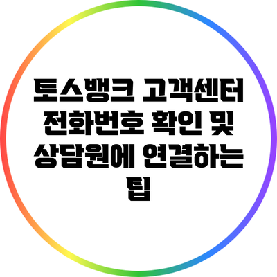 토스뱅크 고객센터 전화번호 확인 및 상담원에 연결하는 팁
