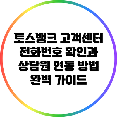 토스뱅크 고객센터 전화번호 확인과 상담원 연동 방법 완벽 가이드