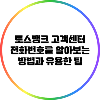 토스뱅크 고객센터 전화번호를 알아보는 방법과 유용한 팁