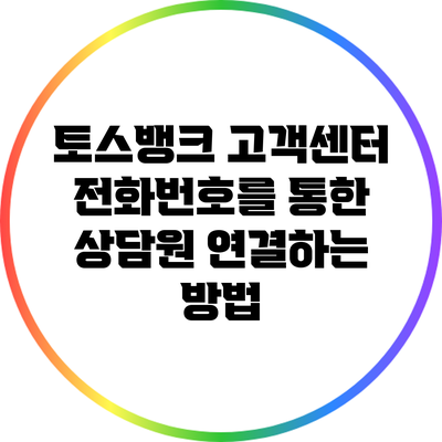 토스뱅크 고객센터 전화번호를 통한 상담원 연결하는 방법