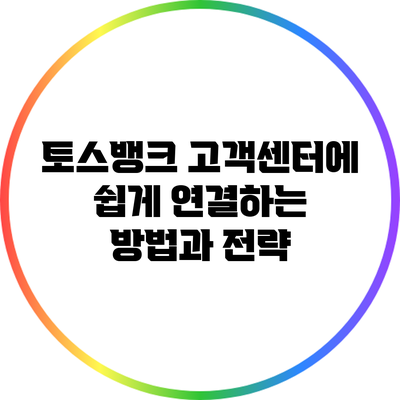 토스뱅크 고객센터에 쉽게 연결하는 방법과 전략