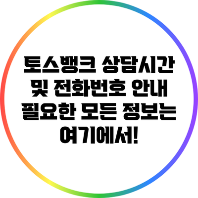 토스뱅크 상담시간 및 전화번호 안내: 필요한 모든 정보는 여기에서!