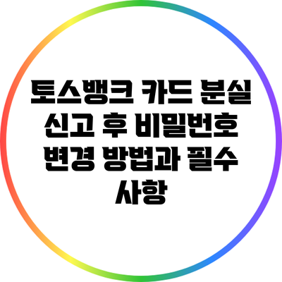 토스뱅크 카드 분실 신고 후 비밀번호 변경 방법과 필수 사항