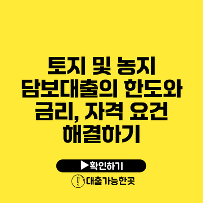 토지 및 농지 담보대출의 한도와 금리, 자격 요건 해결하기
