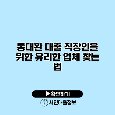 통대환 대출: 직장인을 위한 유리한 업체 찾는 법