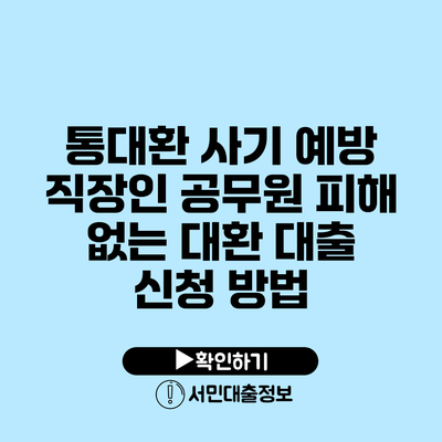 통대환 사기 예방: 직장인 공무원 피해 없는 대환 대출 신청 방법