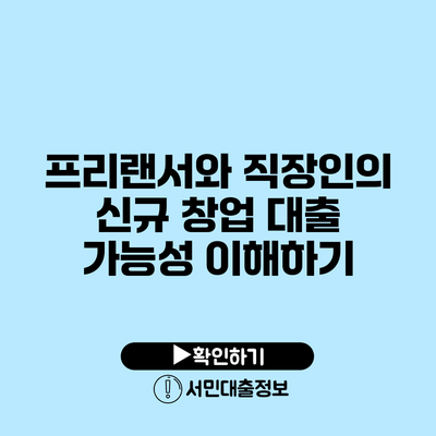 프리랜서와 직장인의 신규 창업 대출 가능성 이해하기