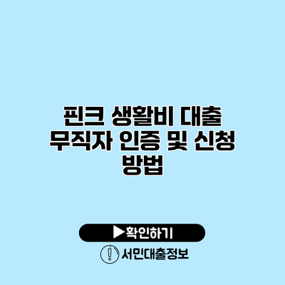 핀크 생활비 대출: 무직자 인증 및 신청 방법