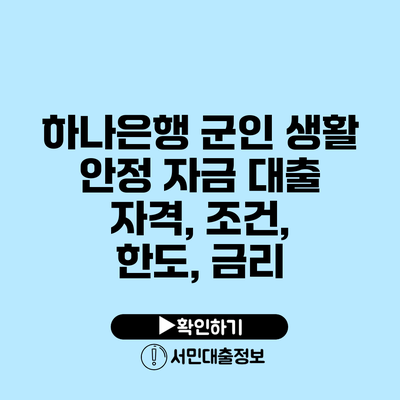 하나은행 군인 생활 안정 자금 대출: 자격, 조건, 한도, 금리