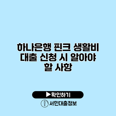 하나은행 핀크 생활비 대출 신청 시 알아야 할 사항
