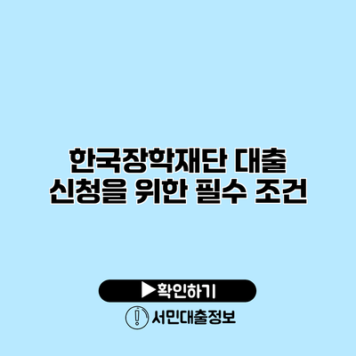 한국장학재단 대출 신청을 위한 필수 조건