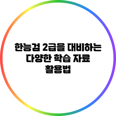 한능검 2급을 대비하는 다양한 학습 자료 활용법
