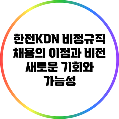 한전KDN 비정규직 채용의 이점과 비전: 새로운 기회와 가능성