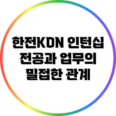 한전KDN 인턴십: 전공과 업무의 밀접한 관계