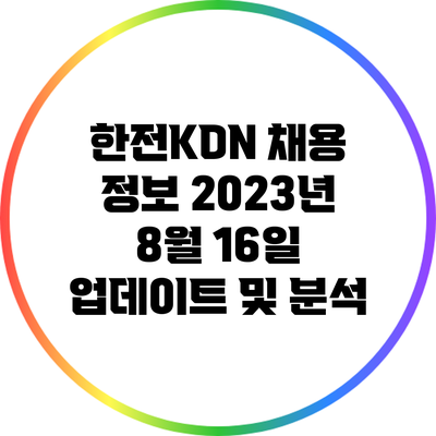 한전KDN 채용 정보: 2023년 8월 16일 업데이트 및 분석