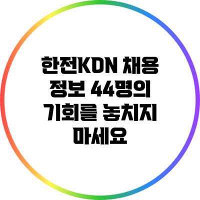 한전KDN 채용 정보: 44명의 기회를 놓치지 마세요