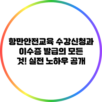 항만안전교육: 수강신청과 이수증 발급의 모든 것! 실전 노하우 공개