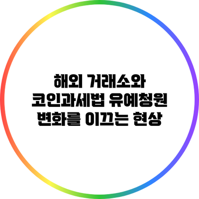 해외 거래소와 코인과세법 유예청원: 변화를 이끄는 현상