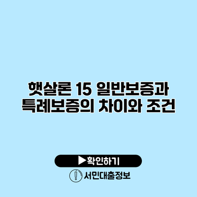 햇살론 15: 일반보증과 특례보증의 차이와 조건