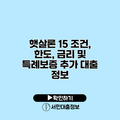 햇살론 15 조건, 한도, 금리 및 특례보증 추가 대출 정보