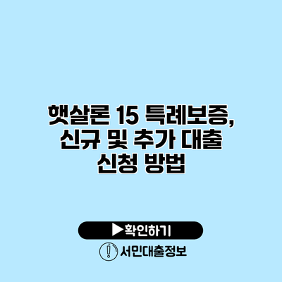 햇살론 15 특례보증, 신규 및 추가 대출 신청 방법