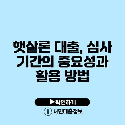 햇살론 대출, 심사 기간의 중요성과 활용 방법