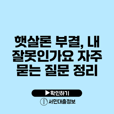 햇살론 부결, 내 잘못인가요? 자주 묻는 질문 정리