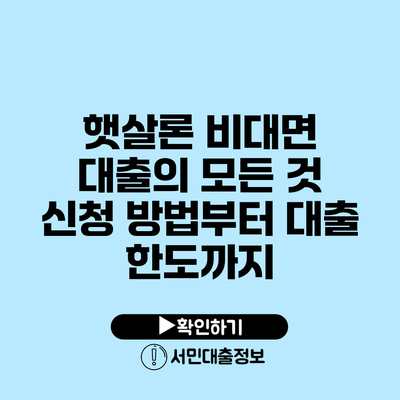 햇살론 비대면 대출의 모든 것: 신청 방법부터 대출 한도까지