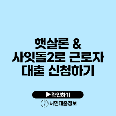 햇살론 & 사잇돌2로 근로자 대출 신청하기
