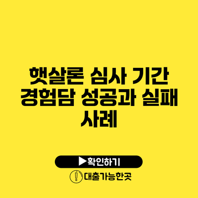 햇살론 심사 기간 경험담 성공과 실패 사례