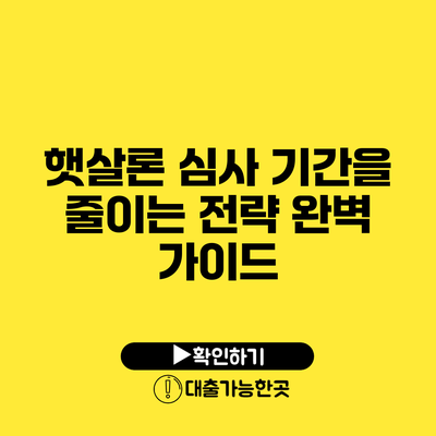 햇살론 심사 기간을 줄이는 전략 완벽 가이드