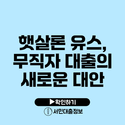 햇살론 유스, 무직자 대출의 새로운 대안