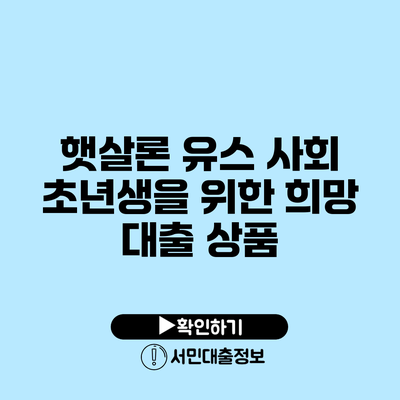햇살론 유스: 사회 초년생을 위한 희망 대출 상품