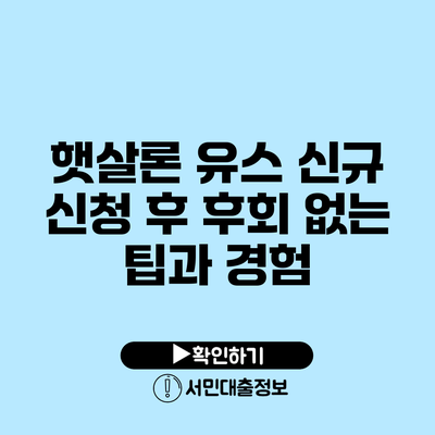 햇살론 유스 신규 신청 후 후회 없는 팁과 경험