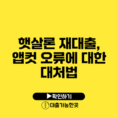 햇살론 재대출, 앱컷 오류에 대한 대처법