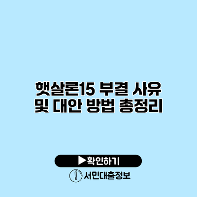 햇살론15 부결 사유 및 대안 방법 총정리