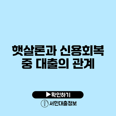 햇살론과 신용회복 중 대출의 관계